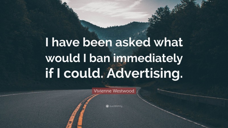 Vivienne Westwood Quote: “I have been asked what would I ban immediately if I could. Advertising.”