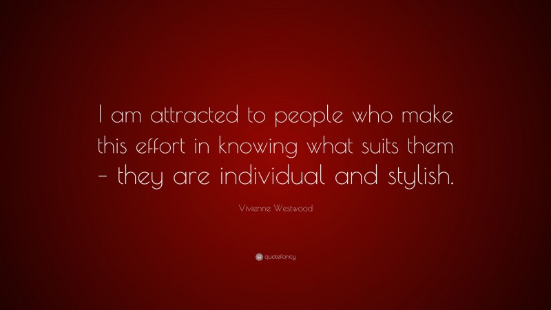 Vivienne Westwood Quote: “I am attracted to people who make this effort in knowing what suits them – they are individual and stylish.”