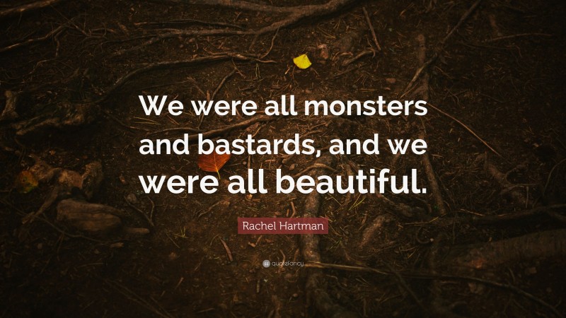 Rachel Hartman Quote: “We were all monsters and bastards, and we were all beautiful.”