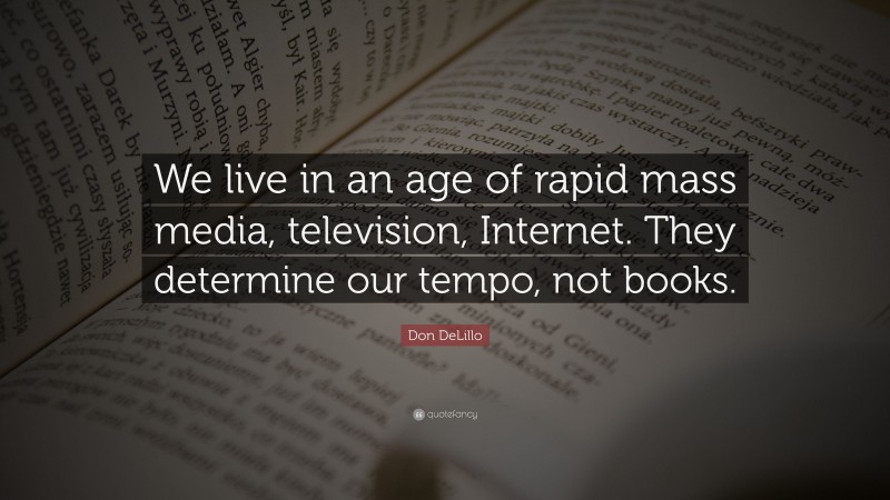 Don DeLillo Quote: “We live in an age of rapid mass media, television, Internet. They determine our tempo, not books.”
