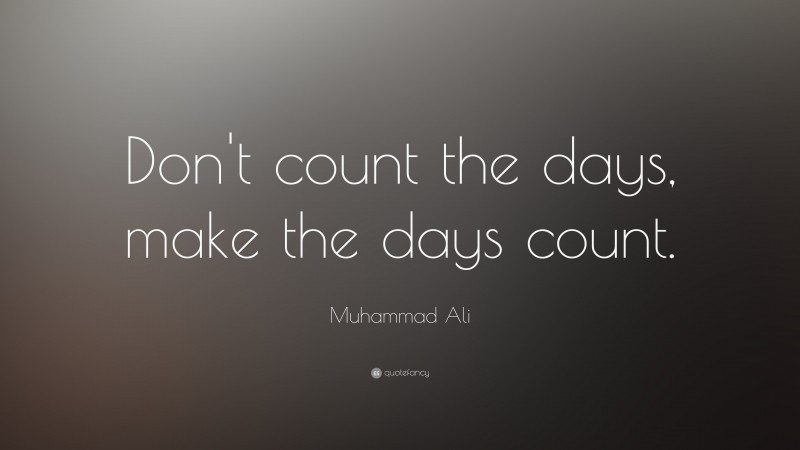 Muhammad Ali Quote: “Don’t count the days, make the days count.”