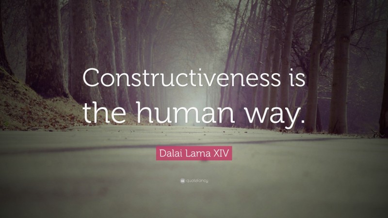 Dalai Lama XIV Quote: “Constructiveness is the human way.”