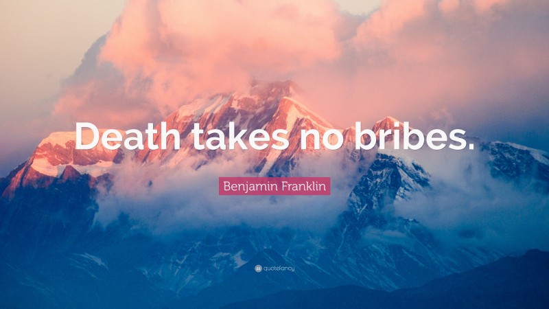 Benjamin Franklin Quote: “Death takes no bribes.”