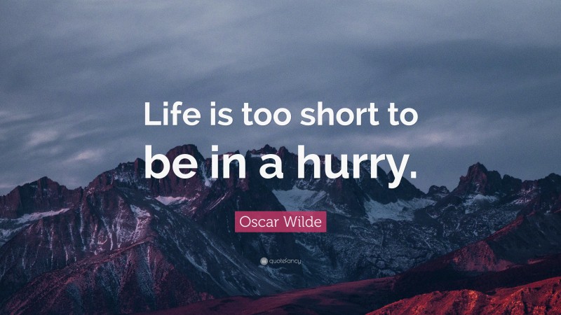 Oscar Wilde Quote: “Life is too short to be in a hurry.”
