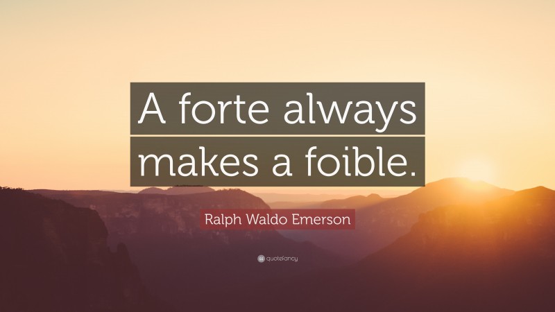 Ralph Waldo Emerson Quote: “A forte always makes a foible.”