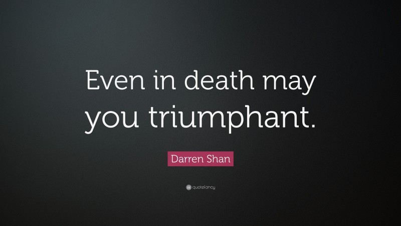 Darren Shan Quote: “Even in death may you triumphant.”