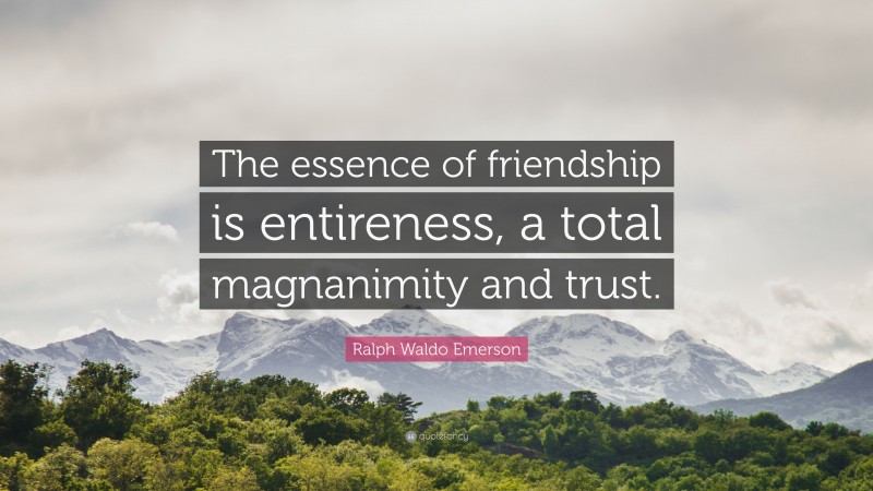 Ralph Waldo Emerson Quote: “The essence of friendship is entireness, a ...