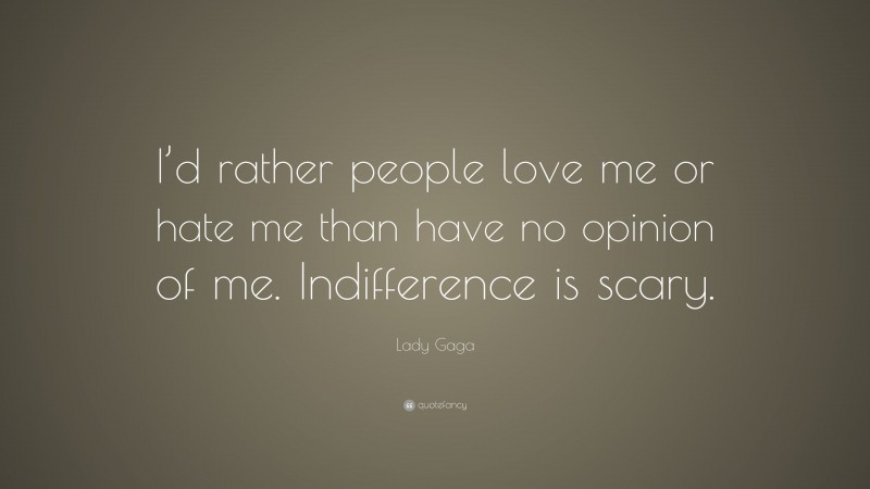 Lady Gaga Quote: “I’d rather people love me or hate me than have no opinion of me. Indifference is scary.”