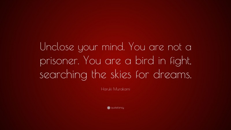 Haruki Murakami Quote: “Unclose your mind. You are not a prisoner. You are a bird in fight, searching the skies for dreams.”