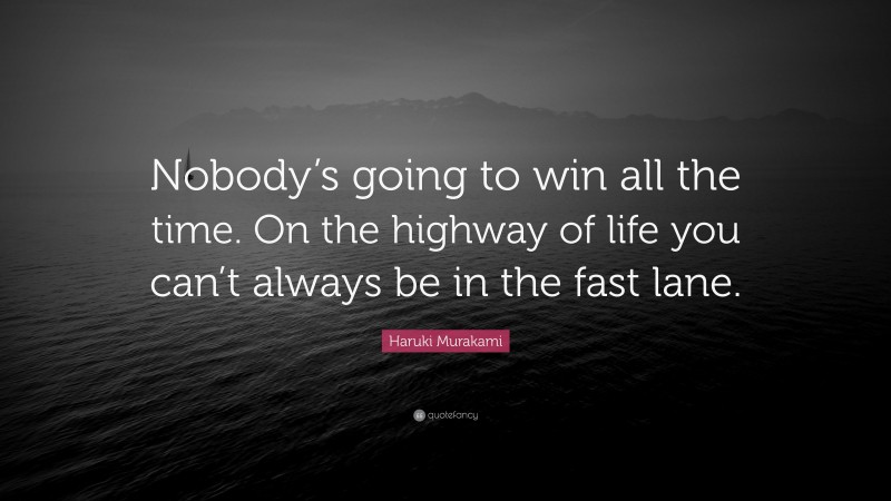 Haruki Murakami Quote: “Nobody’s going to win all the time. On the highway of life you can’t always be in the fast lane.”