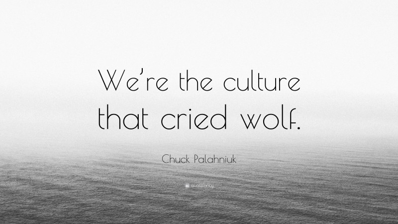 Chuck Palahniuk Quote: “We’re the culture that cried wolf.”