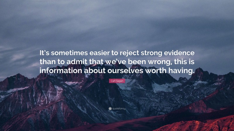 Carl Sagan Quote: “It’s sometimes easier to reject strong evidence than to admit that we’ve been wrong, this is information about ourselves worth having.”