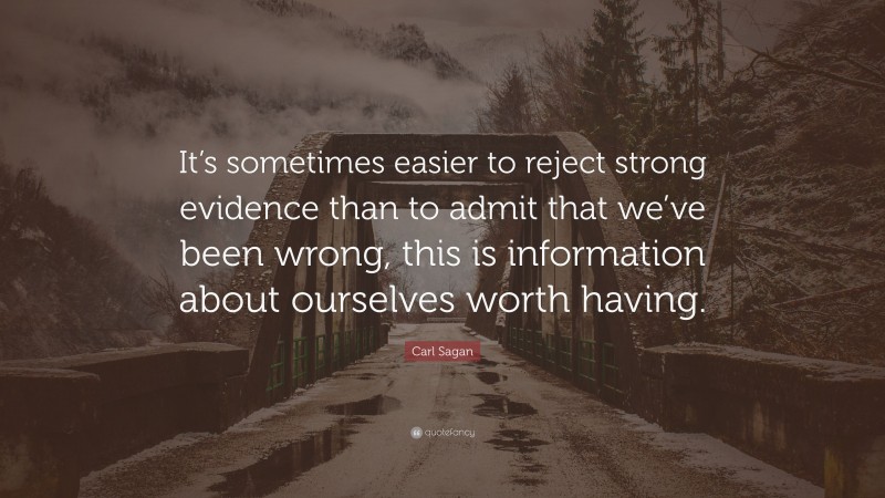 Carl Sagan Quote: “It’s sometimes easier to reject strong evidence than to admit that we’ve been wrong, this is information about ourselves worth having.”
