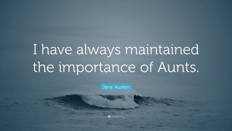 Jane Austen Quote: “I have always maintained the importance of Aunts.”