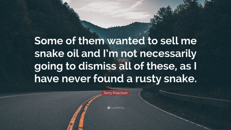 Terry Pratchett Quote: “Some of them wanted to sell me snake oil and I’m not necessarily going to dismiss all of these, as I have never found a rusty snake.”