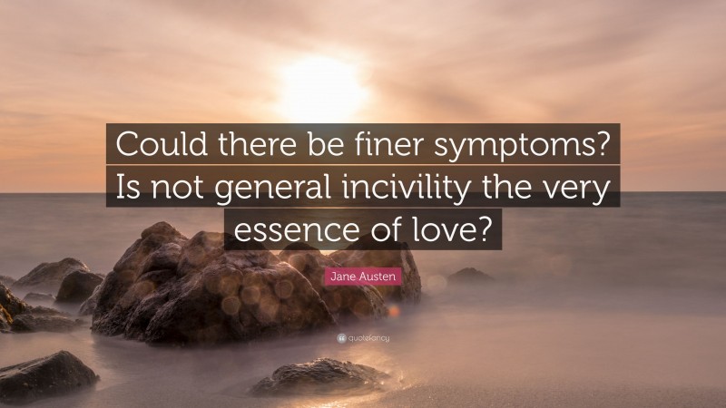 Jane Austen Quote: “Could there be finer symptoms? Is not general incivility the very essence of love?”