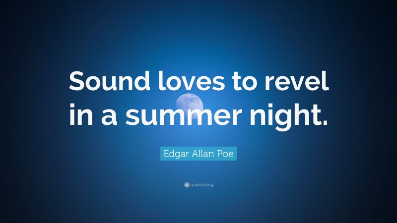 Edgar Allan Poe Quote: “Sound loves to revel in a summer night.”
