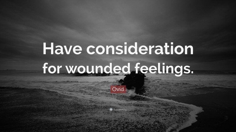 Ovid Quote: “Have consideration for wounded feelings.”