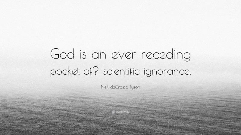 Neil deGrasse Tyson Quote: “God is an ever receding pocket of? scientific ignorance.”