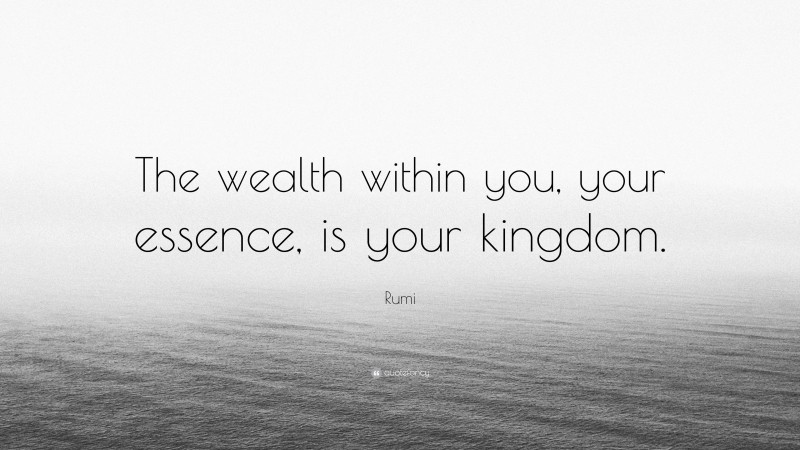 Rumi Quote: “The wealth within you, your essence, is your kingdom.”