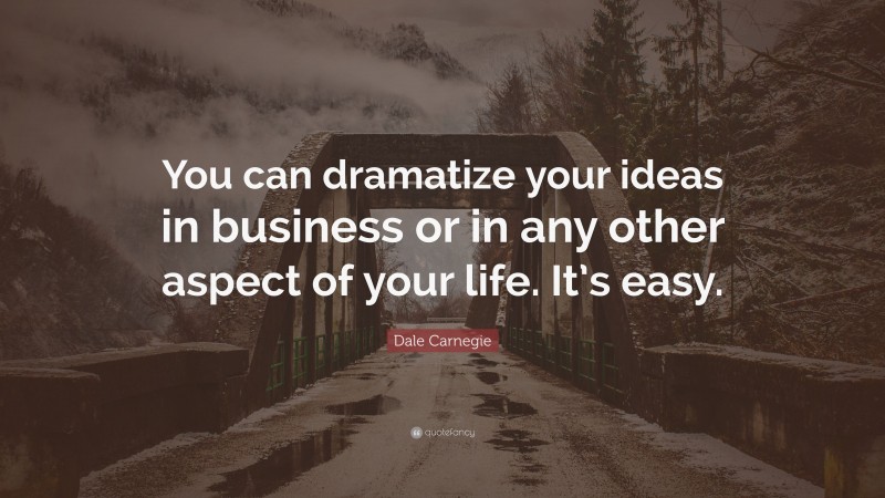Dale Carnegie Quote: “You can dramatize your ideas in business or in any other aspect of your life. It’s easy.”