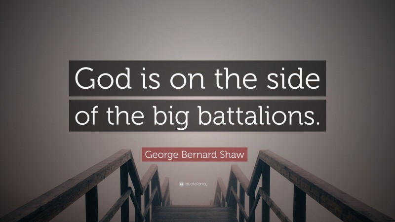 George Bernard Shaw Quote: “God is on the side of the big battalions.”