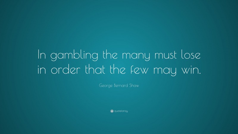 George Bernard Shaw Quote: “In gambling the many must lose in order that the few may win.”