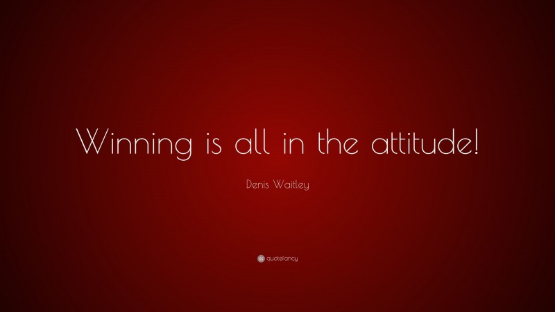Denis Waitley Quote: “Winning is all in the attitude!”