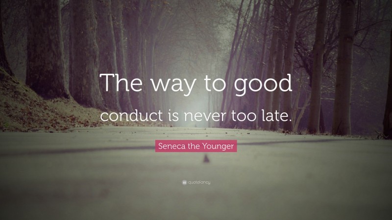Seneca the Younger Quote: “The way to good conduct is never too late.”