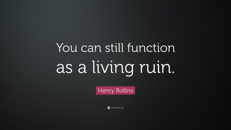 Henry Rollins Quote: “You can still function as a living ruin.”