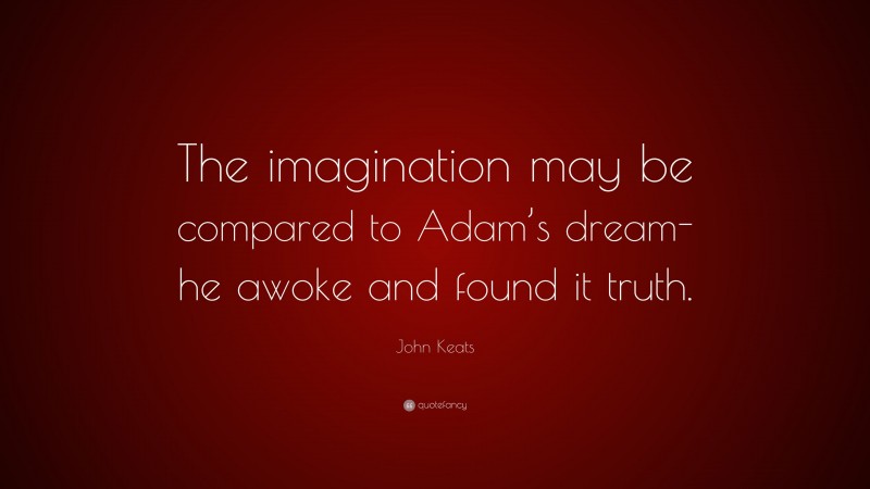 John Keats Quote: “The imagination may be compared to Adam’s dream-he awoke and found it truth.”