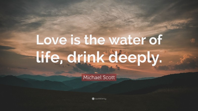 Michael Scott Quote: “Love is the water of life, drink deeply.”