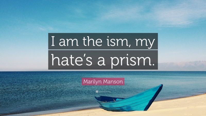 Marilyn Manson Quote: “I am the ism, my hate’s a prism.”