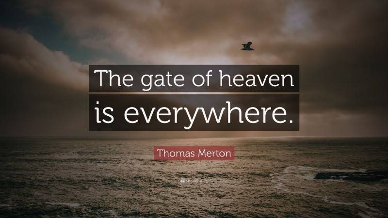 Thomas Merton Quote: “The gate of heaven is everywhere.”