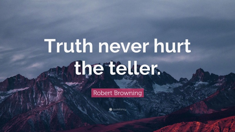 Robert Browning Quote: “Truth never hurt the teller.”