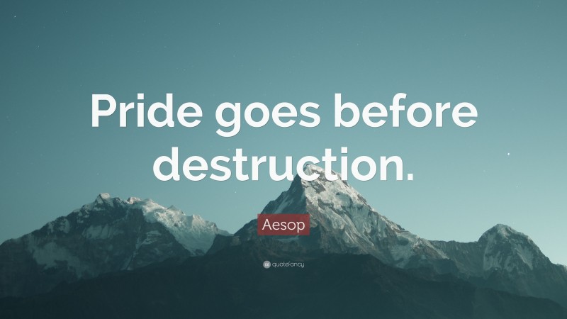 Aesop Quote: “Pride goes before destruction.”