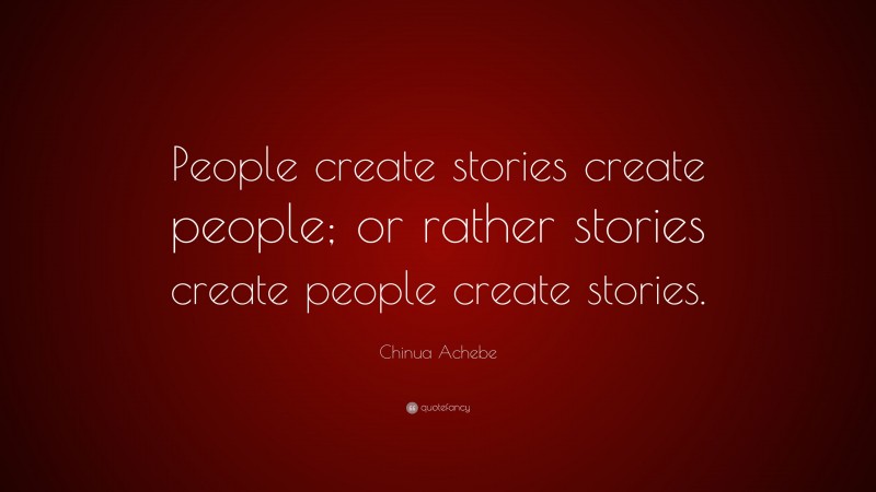 Chinua Achebe Quote: “People create stories create people; or rather stories create people create stories.”