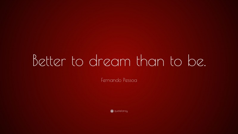 Fernando Pessoa Quote: “Better to dream than to be.”