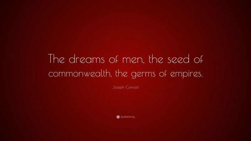 Joseph Conrad Quote: “The dreams of men, the seed of commonwealth, the germs of empires.”