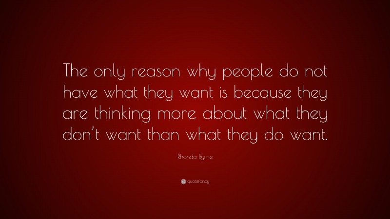 Rhonda Byrne Quote: “The only reason why people do not have what they want is because they are thinking more about what they don’t want than what they do want.”