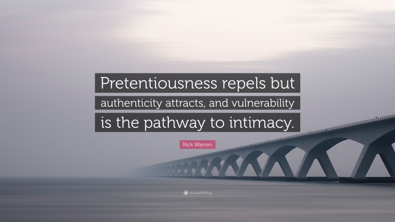 Rick Warren Quote: “Pretentiousness repels but authenticity attracts, and vulnerability is the pathway to intimacy.”