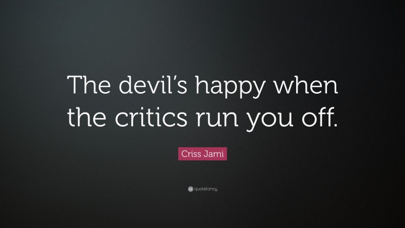 Criss Jami Quote: “The devil’s happy when the critics run you off.”