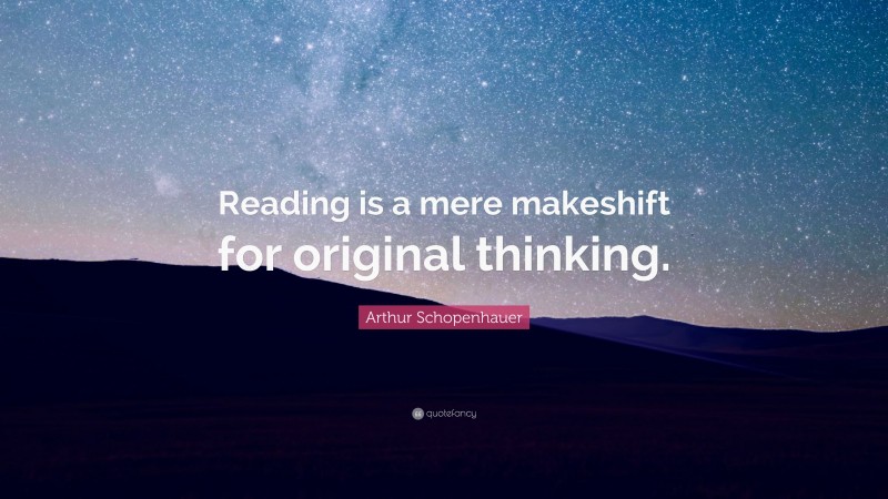 Arthur Schopenhauer Quote: “Reading is a mere makeshift for original thinking.”