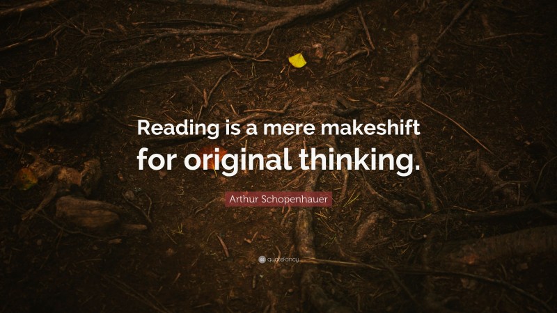 Arthur Schopenhauer Quote: “Reading is a mere makeshift for original thinking.”