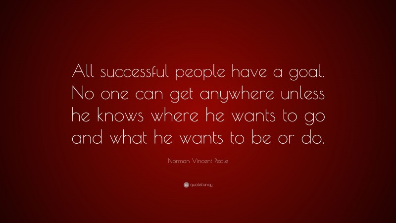 Norman Vincent Peale Quote: “All successful people have a goal. No one can get anywhere unless he knows where he wants to go and what he wants to be or do.”