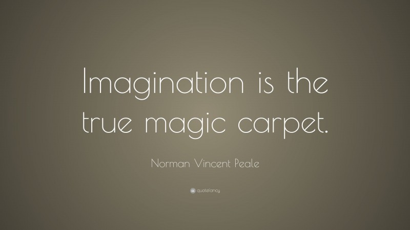 Norman Vincent Peale Quote: “Imagination is the true magic carpet.”