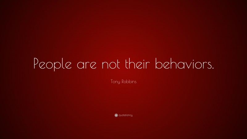 Tony Robbins Quote: “People are not their behaviors.”