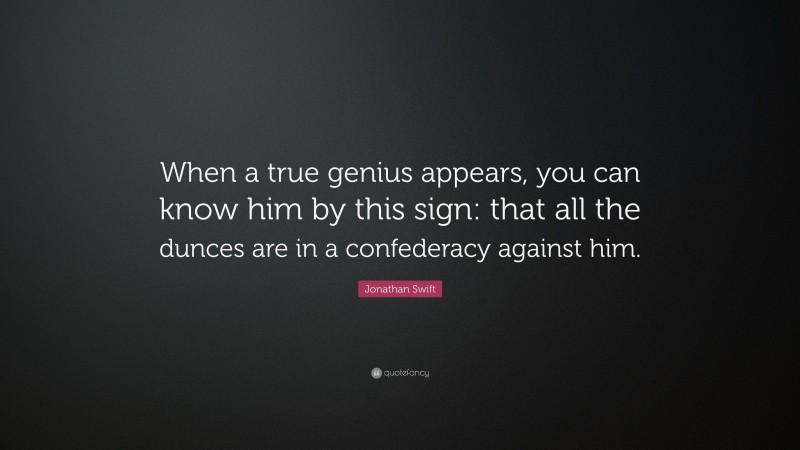 Jonathan Swift Quote: “When a true genius appears, you can know him by ...