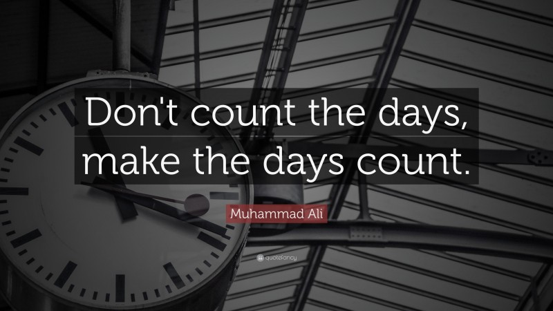 Muhammad Ali Quote: “Don’t count the days, make the days count.”