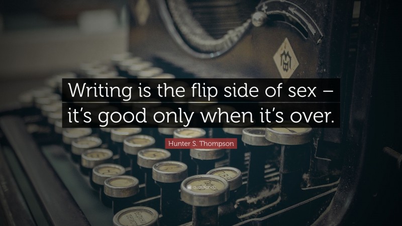 Hunter S. Thompson Quote: “Writing is the flip side of sex – it’s good only when it’s over.”